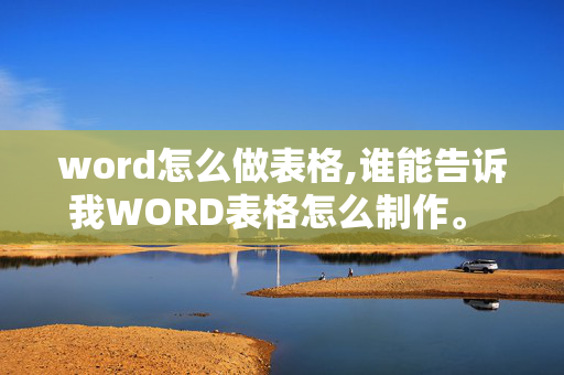 word怎么做表格,谁能告诉我WORD表格怎么制作。 最简单的方法有么？ 速求