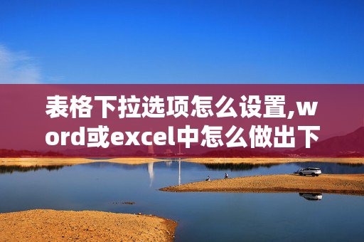 表格下拉选项怎么设置,word或excel中怎么做出下拉式菜单