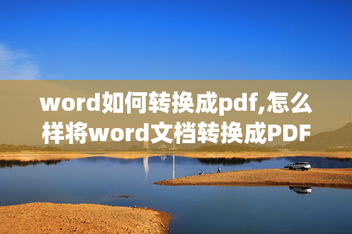 word如何转换成pdf,怎么样将word文档转换成PDF文档？