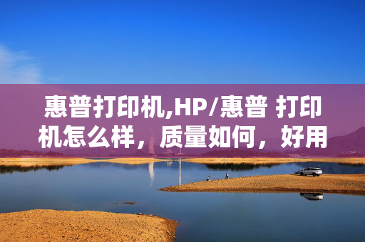 惠普打印机,HP/惠普 打印机怎么样，质量如何，好用吗