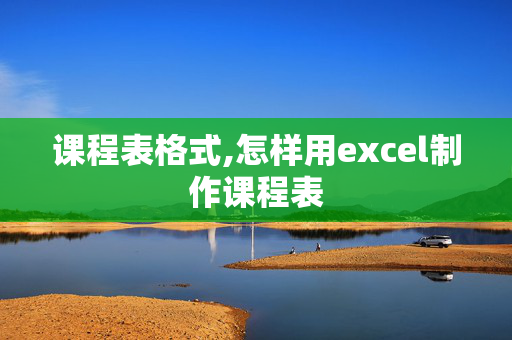 课程表格式,怎样用excel制作课程表