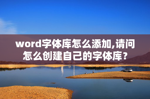 word字体库怎么添加,请问怎么创建自己的字体库？