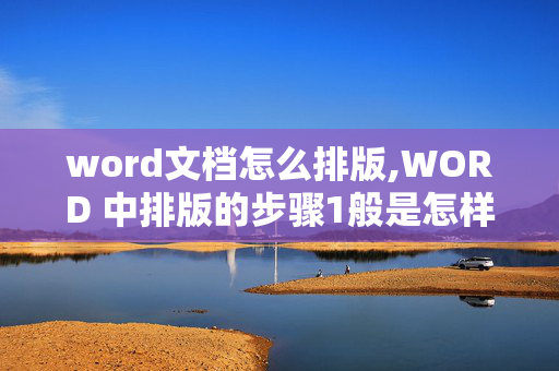 word文档怎么排版,WORD 中排版的步骤1般是怎样样的呀？