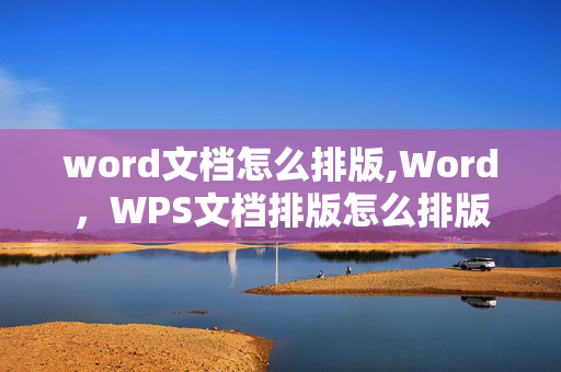 word文档怎么排版,Word，WPS文档排版怎么排版