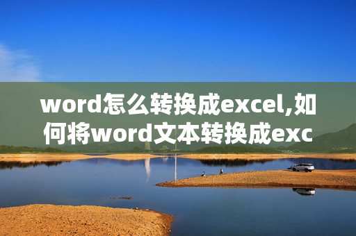 word怎么转换成excel,如何将word文本转换成excel表格