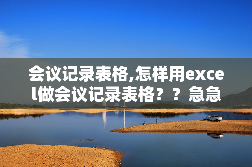 会议记录表格,怎样用excel做会议记录表格？？急急！！