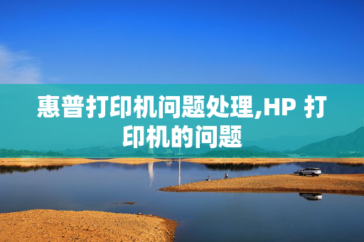 惠普打印机问题处理,HP 打印机的问题