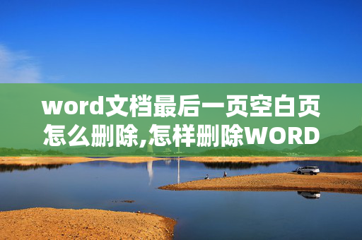 word文档最后一页空白页怎么删除,怎样删除WORD文档末尾的空白页？