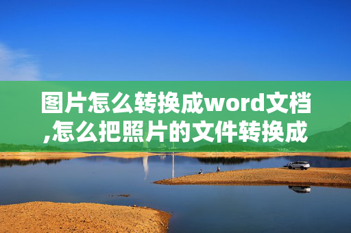 图片怎么转换成word文档,怎么把照片的文件转换成word