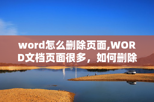 word怎么删除页面,WORD文档页面很多，如何删除不需要的页面，能一次性最好