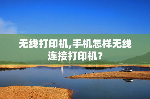 无线打印机,手机怎样无线连接打印机？