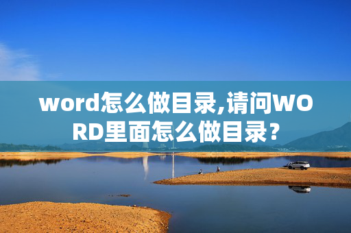 word怎么做目录,请问WORD里面怎么做目录？