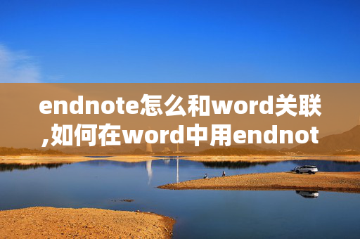 endnote怎么和word关联,如何在word中用endnote