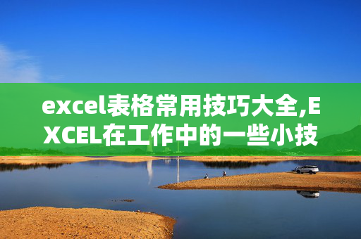 excel表格常用技巧大全,EXCEL在工作中的一些小技巧