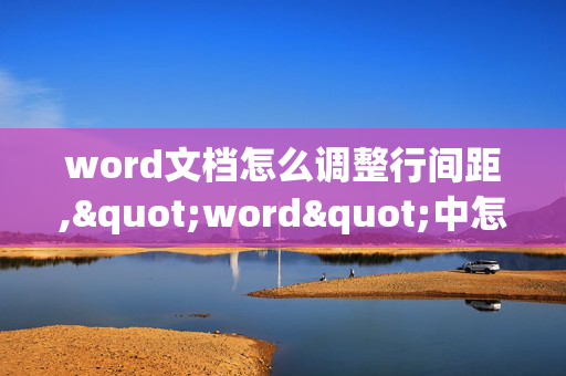 word文档怎么调整行间距,"word"中怎么调整行与行之间的间隔??