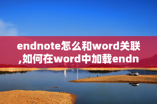 endnote怎么和word关联,如何在word中加载endnote