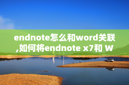 endnote怎么和word关联,如何将endnote x7和 Word 关联起来