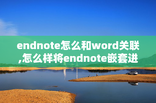 endnote怎么和word关联,怎么样将endnote嵌套进word中？