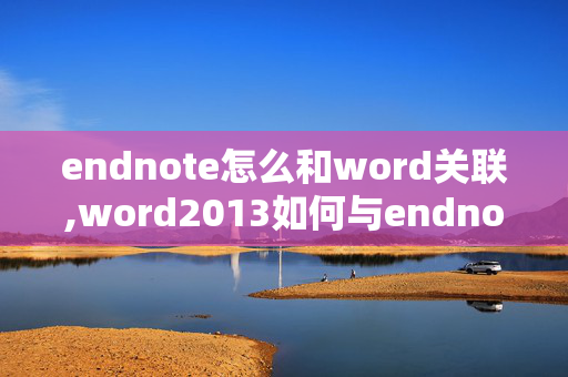 endnote怎么和word关联,word2013如何与endnote7关联