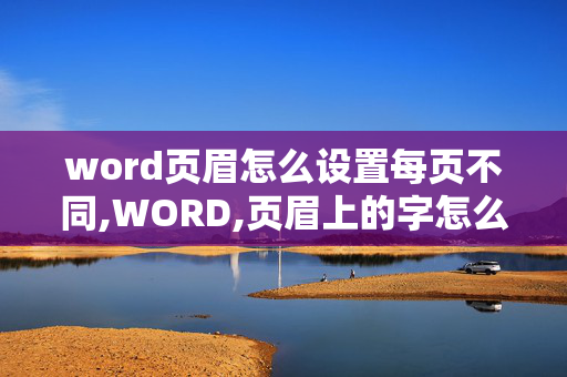 word页眉怎么设置每页不同,WORD,页眉上的字怎么搞得每页都不一样？