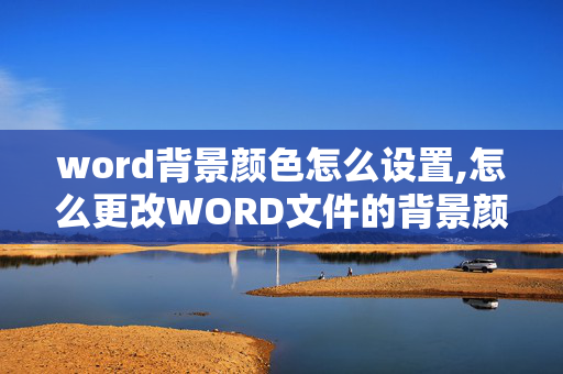 word背景颜色怎么设置,怎么更改WORD文件的背景颜色？