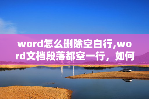 word怎么删除空白行,word文档段落都空一行，如何清理掉？