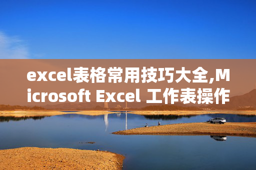 excel表格常用技巧大全,Microsoft Excel 工作表操作技巧？