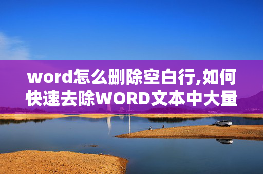 word怎么删除空白行,如何快速去除WORD文本中大量的空行？