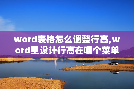 word表格怎么调整行高,word里设计行高在哪个菜单里找