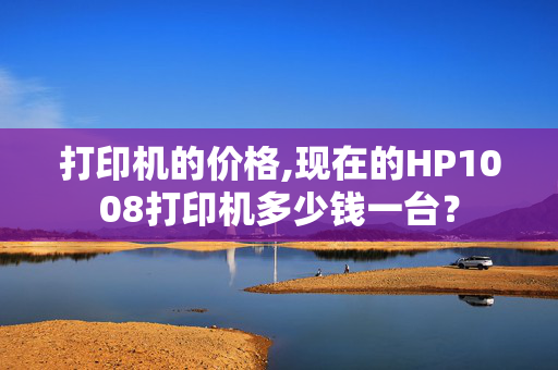 打印机的价格,现在的HP1008打印机多少钱一台？