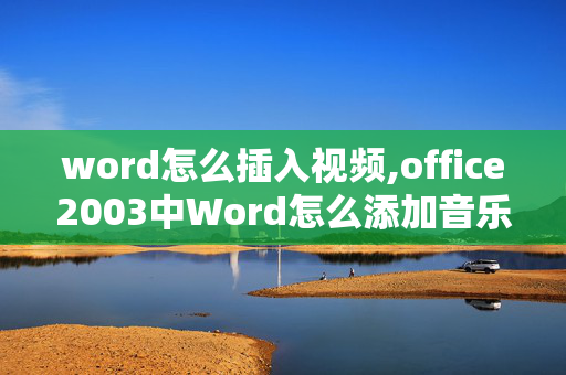 word怎么插入视频,office2003中Word怎么添加音乐及其视频？