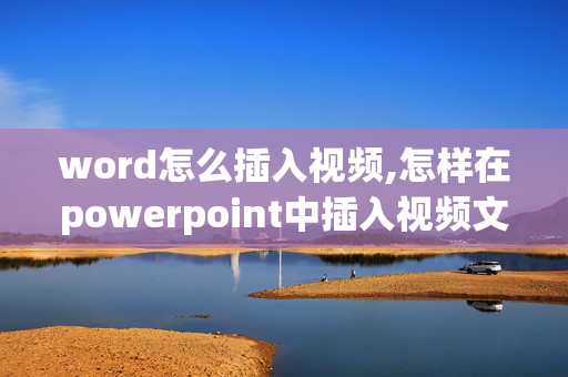 word怎么插入视频,怎样在powerpoint中插入视频文件，请具体说明