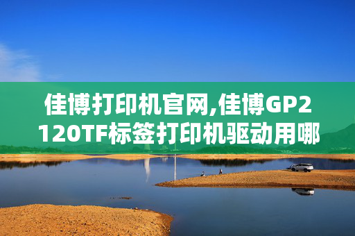 佳博打印机官网,佳博GP2120TF标签打印机驱动用哪个驱动？