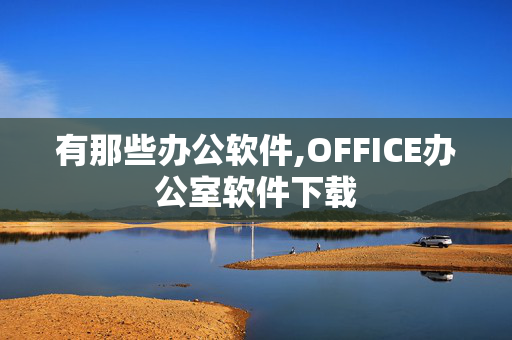 有那些办公软件,OFFICE办公室软件下载