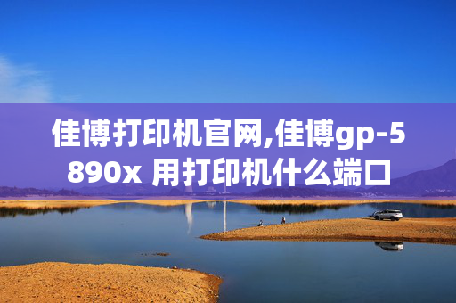 佳博打印机官网,佳博gp-5890x 用打印机什么端口