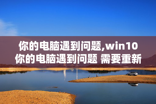 你的电脑遇到问题,win10你的电脑遇到问题 需要重新启动