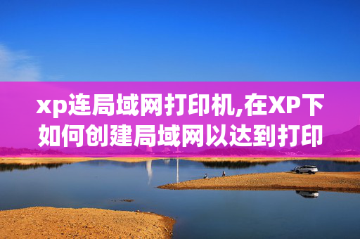 xp连局域网打印机,在XP下如何创建局域网以达到打印机共享的目的?