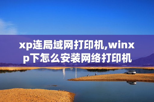 xp连局域网打印机,winxp下怎么安装网络打印机