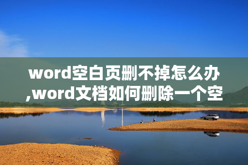 word空白页删不掉怎么办,word文档如何删除一个空白页,第一页怎么都删不掉???求高手