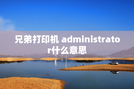 兄弟打印机 administrator什么意思