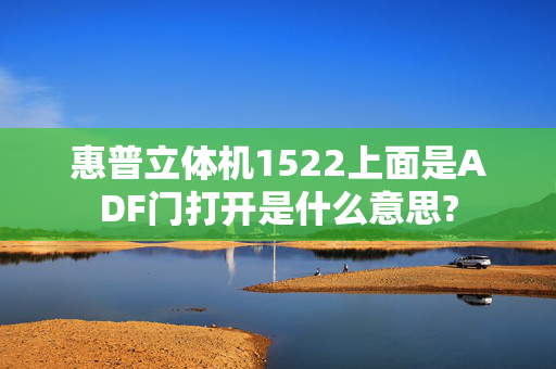 惠普立体机1522上面是ADF门打开是什么意思?