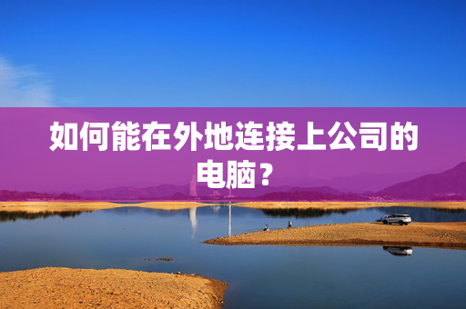 如何能在外地连接上公司的电脑？