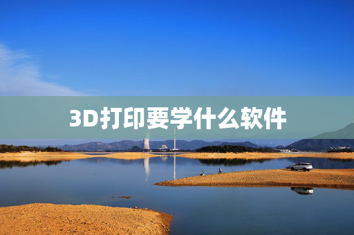 3D打印要学什么软件