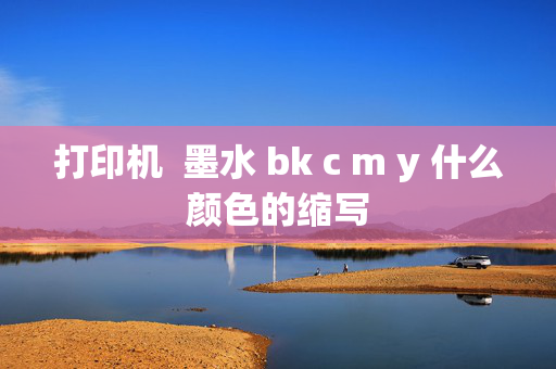 打印机  墨水 bk c m y 什么颜色的缩写