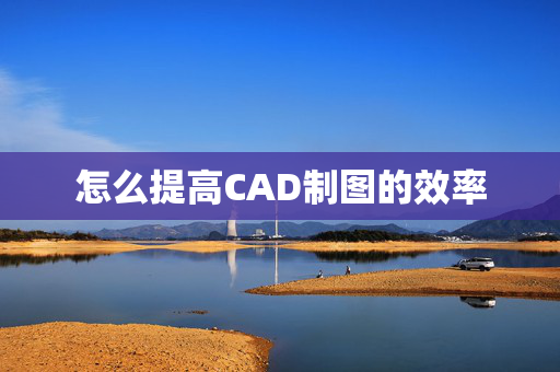 怎么提高CAD制图的效率