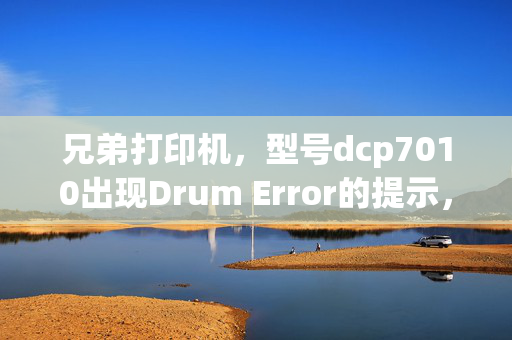 兄弟打印机，型号dcp7010出现Drum Error的提示，该如何处理