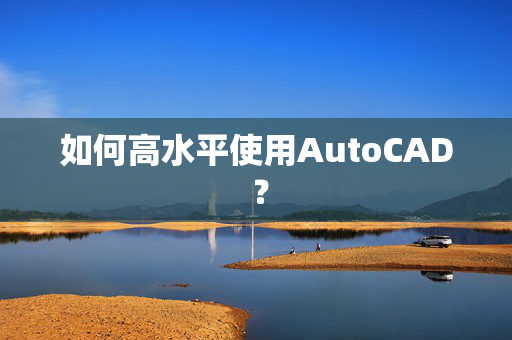 如何高水平使用AutoCAD ？