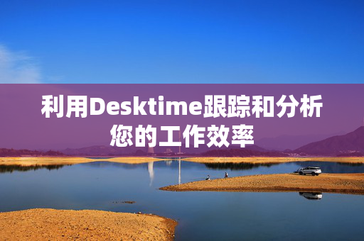 利用Desktime跟踪和分析您的工作效率