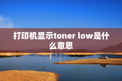 打印机显示toner low是什么意思