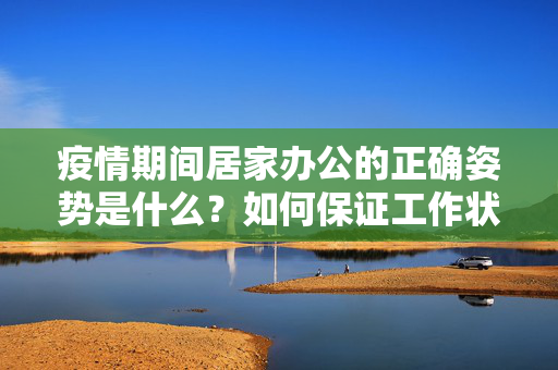 疫情期间居家办公的正确姿势是什么？如何保证工作状态？